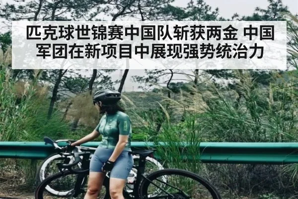匹克球世锦赛中国队斩获两金 中国军团在新项目中展现强势统治力(kaiyun)